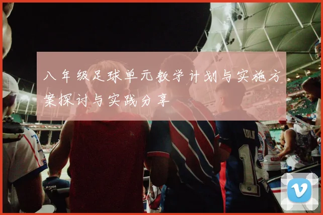 八年级足球单元教学计划与实施方案探讨与实践分享