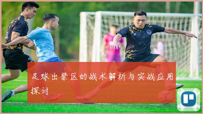 足球出禁区的战术解析与实战应用探讨