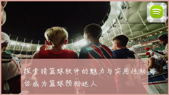 探索猜篮球软件的魅力与实用性助你成为篮球预测达人