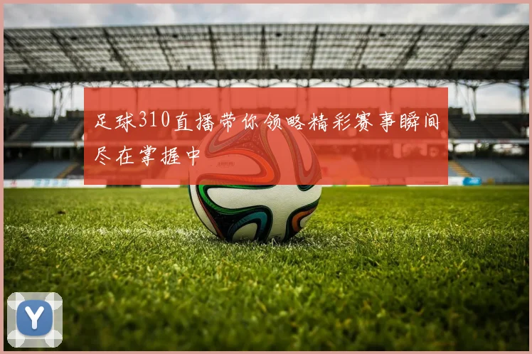 足球310直播带你领略精彩赛事瞬间尽在掌握中