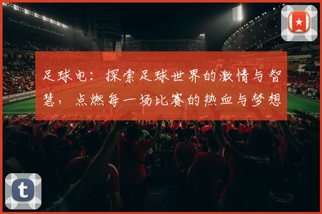 足球电：探索足球世界的激情与智慧，点燃每一场比赛的热血与梦想