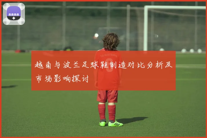 越南与波兰足球鞋制造对比分析及市场影响探讨