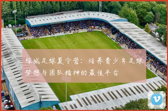 绿城足球夏令营：培养青少年足球梦想与团队精神的最佳平台
