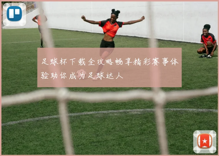 足球杯下载全攻略畅享精彩赛事体验助你成为足球达人