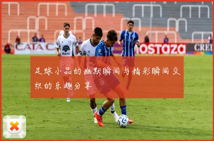 足球小品的幽默瞬间与精彩瞬间交织的乐趣分享