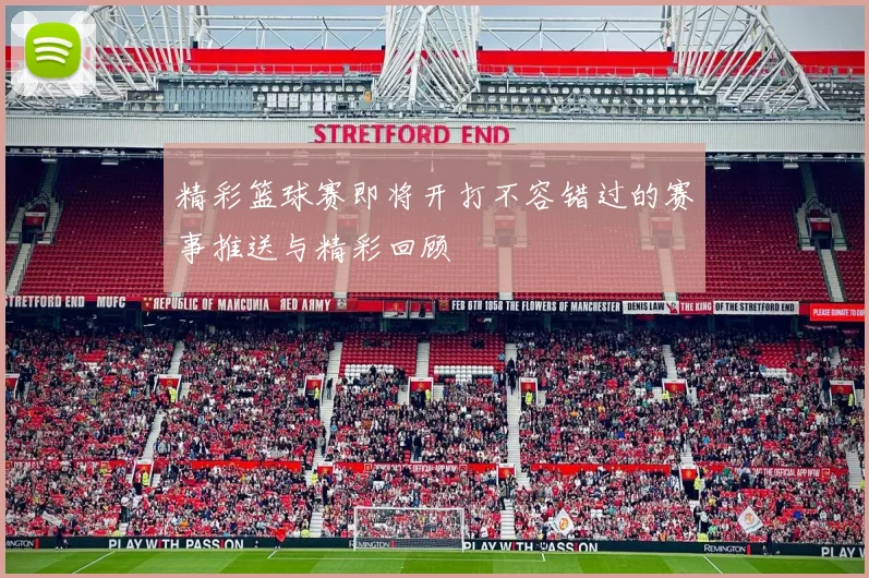 精彩篮球赛即将开打不容错过的赛事推送与精彩回顾